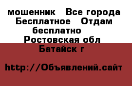 мошенник - Все города Бесплатное » Отдам бесплатно   . Ростовская обл.,Батайск г.